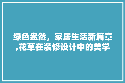 绿色盎然，家居生活新篇章,花草在装修设计中的美学应用