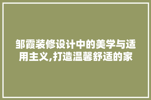 邹霞装修设计中的美学与适用主义,打造温馨舒适的家居空间