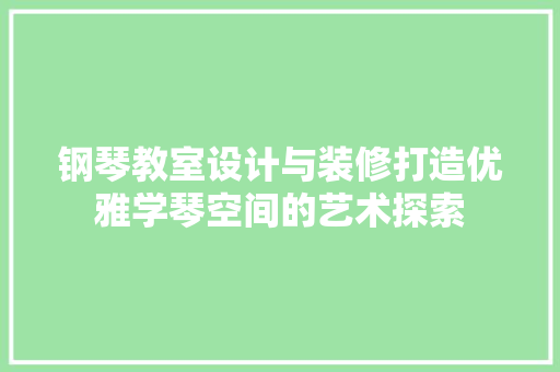 钢琴教室设计与装修打造优雅学琴空间的艺术探索