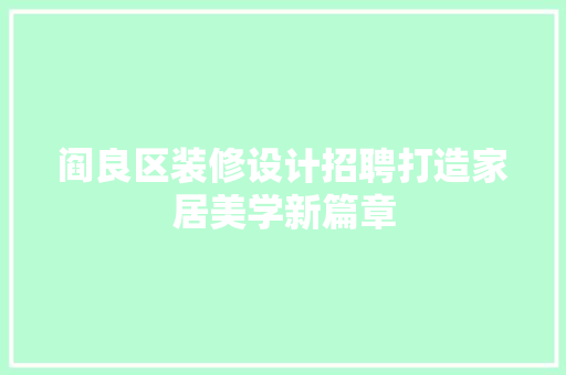 阎良区装修设计招聘打造家居美学新篇章
