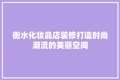 衡水化妆品店装修打造时尚潮流的美丽空间