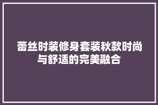 蕾丝时装修身套装秋款时尚与舒适的完美融合