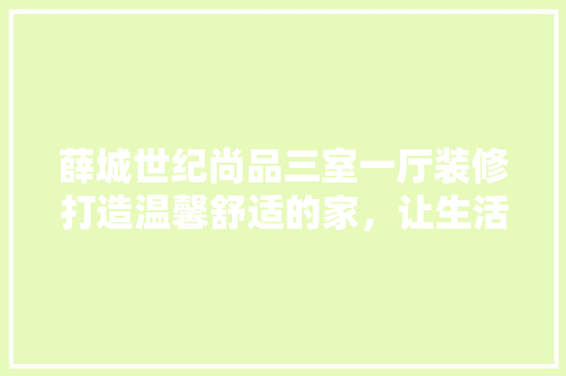 薛城世纪尚品三室一厅装修打造温馨舒适的家，让生活更美好