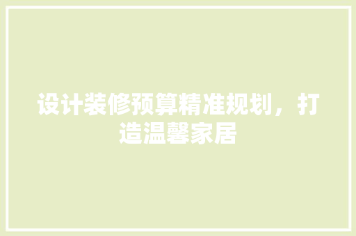 设计装修预算精准规划，打造温馨家居