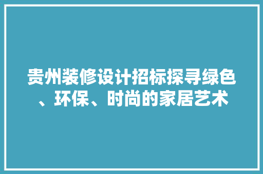 贵州装修设计招标探寻绿色、环保、时尚的家居艺术