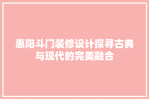 惠阳斗门装修设计探寻古典与现代的完美融合
