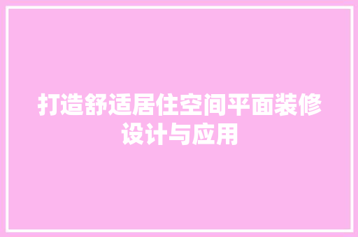 打造舒适居住空间平面装修设计与应用