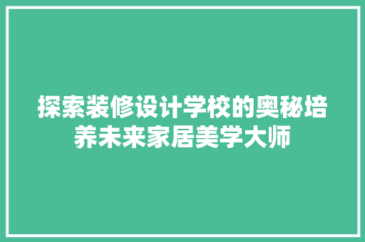探索装修设计学校的奥秘培养未来家居美学大师