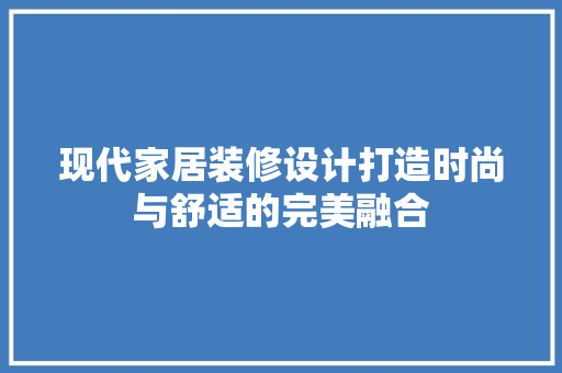 现代家居装修设计打造时尚与舒适的完美融合