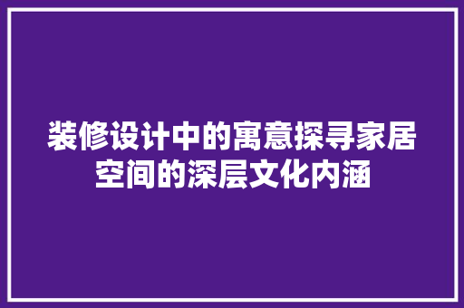 装修设计中的寓意探寻家居空间的深层文化内涵
