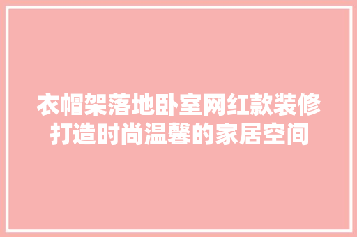 衣帽架落地卧室网红款装修打造时尚温馨的家居空间