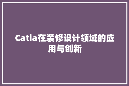 Catia在装修设计领域的应用与创新
