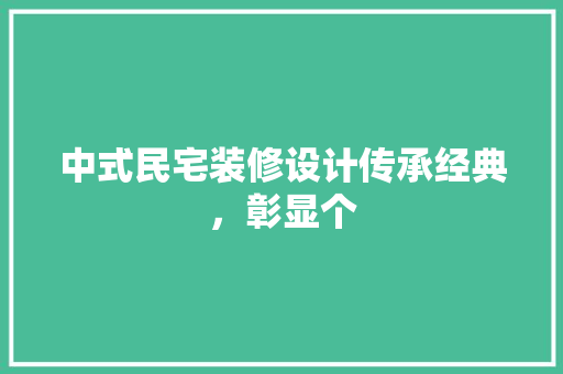 中式民宅装修设计传承经典，彰显个