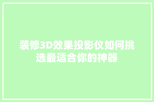 装修3D效果投影仪如何挑选最适合你的神器