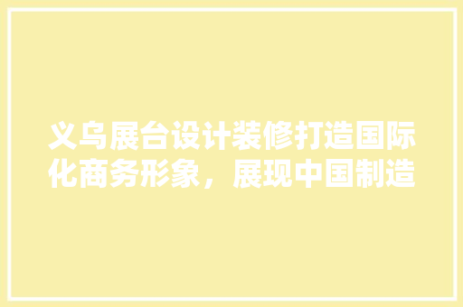义乌展台设计装修打造国际化商务形象，展现中国制造魅力