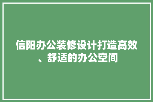 信阳办公装修设计打造高效、舒适的办公空间