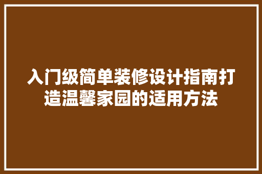 入门级简单装修设计指南打造温馨家园的适用方法