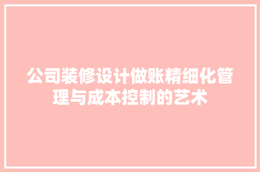 公司装修设计做账精细化管理与成本控制的艺术