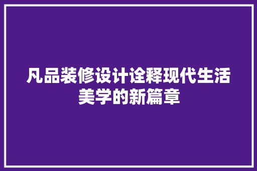凡品装修设计诠释现代生活美学的新篇章