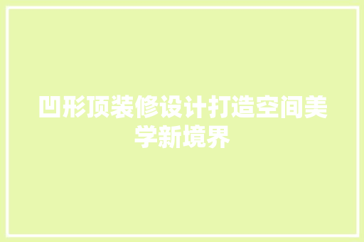 凹形顶装修设计打造空间美学新境界