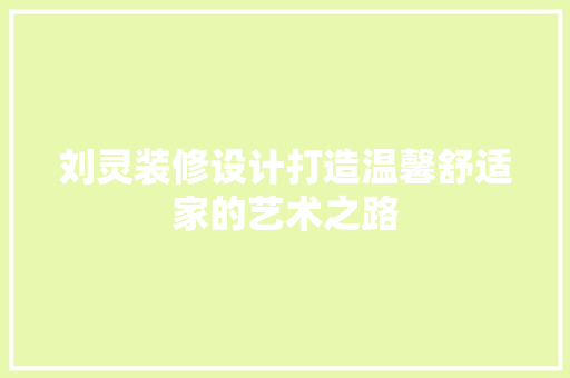 刘灵装修设计打造温馨舒适家的艺术之路