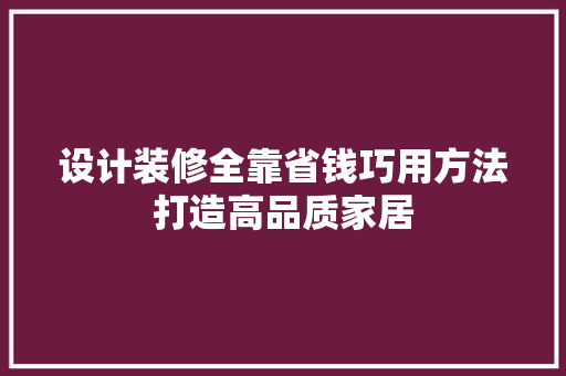 设计装修全靠省钱巧用方法打造高品质家居