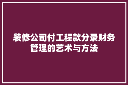装修公司付工程款分录财务管理的艺术与方法