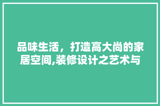 品味生活，打造高大尚的家居空间,装修设计之艺术与适用完美融合