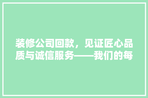 装修公司回款，见证匠心品质与诚信服务——我们的每一次交付都是对家的一份承诺
