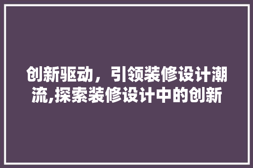 创新驱动，引领装修设计潮流,探索装修设计中的创新点