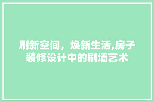 刷新空间，焕新生活,房子装修设计中的刷墙艺术