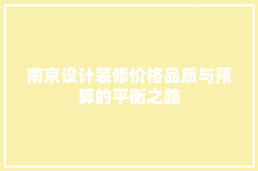 南京设计装修价格品质与预算的平衡之路