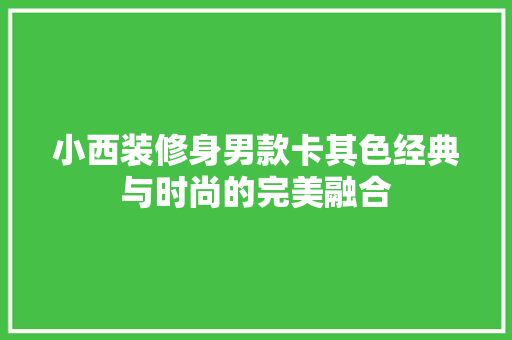 小西装修身男款卡其色经典与时尚的完美融合