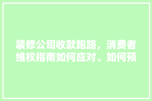 装修公司收款跑路，消费者维权指南如何应对、如何预防