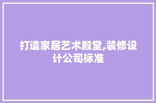 打造家居艺术殿堂,装修设计公司标准