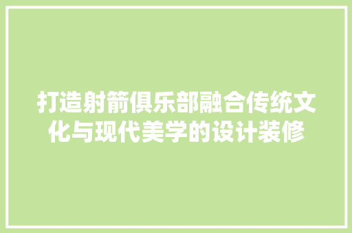 打造射箭俱乐部融合传统文化与现代美学的设计装修