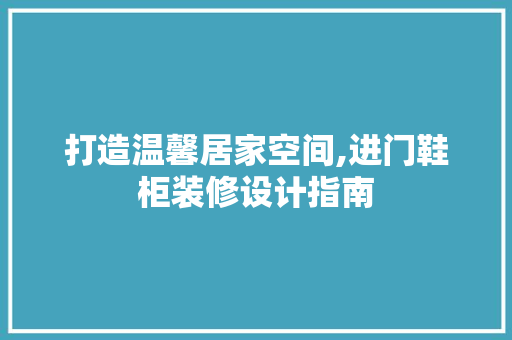 打造温馨居家空间,进门鞋柜装修设计指南