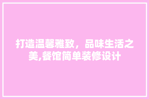 打造温馨雅致，品味生活之美,餐馆简单装修设计