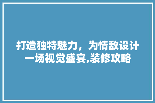 打造独特魅力，为情敌设计一场视觉盛宴,装修攻略