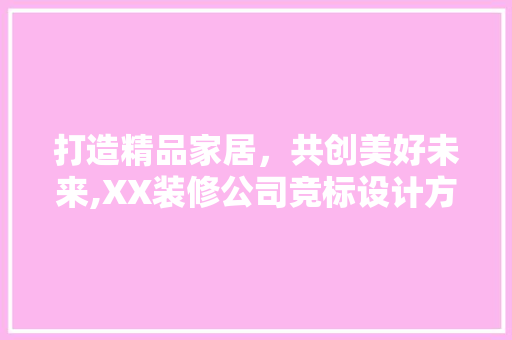 打造精品家居，共创美好未来,XX装修公司竞标设计方法