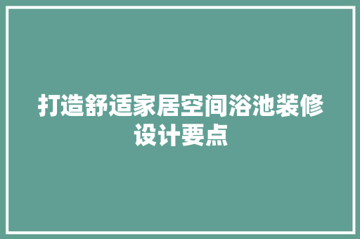打造舒适家居空间浴池装修设计要点