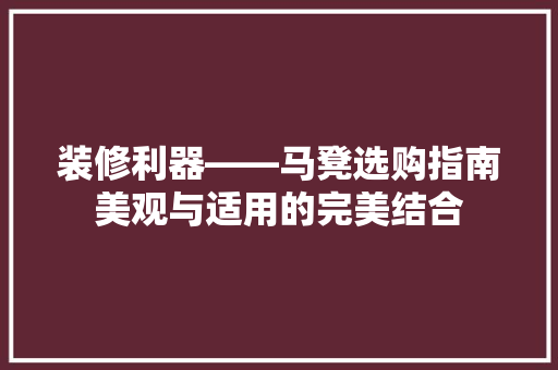 装修利器——马凳选购指南美观与适用的完美结合