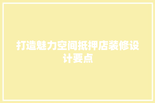 打造魅力空间抵押店装修设计要点