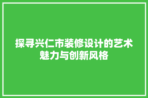探寻兴仁市装修设计的艺术魅力与创新风格