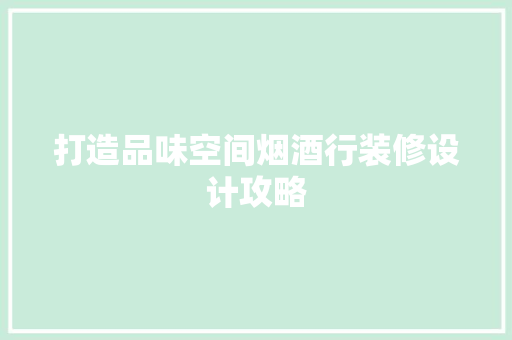 打造品味空间烟酒行装修设计攻略