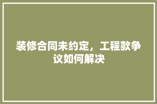 装修合同未约定，工程款争议如何解决