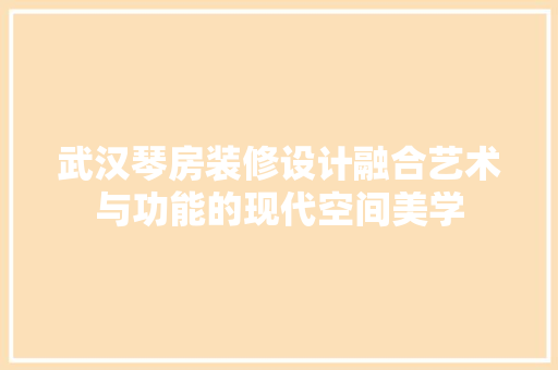 武汉琴房装修设计融合艺术与功能的现代空间美学