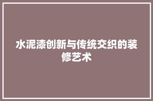 水泥漆创新与传统交织的装修艺术