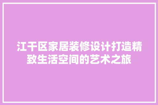 江干区家居装修设计打造精致生活空间的艺术之旅