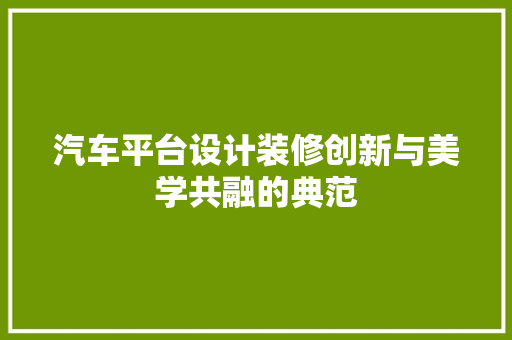 汽车平台设计装修创新与美学共融的典范